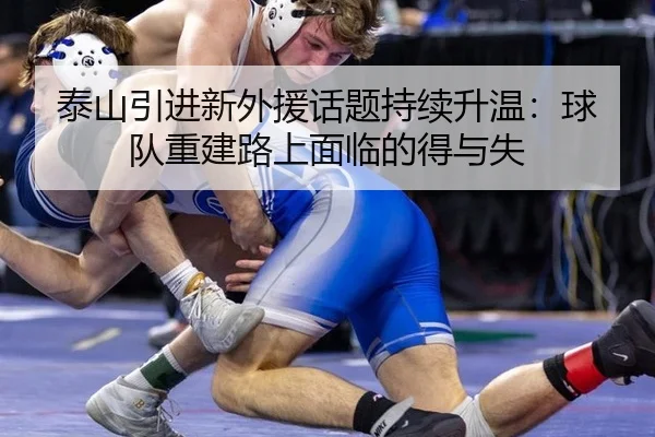 泰山引进新外援话题持续升温：球队重建路上面临的得与失
